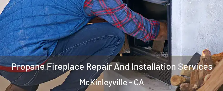  Propane Fireplace Repair And Installation Services McKinleyville - CA